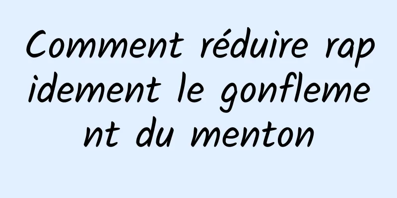 Comment réduire rapidement le gonflement du menton