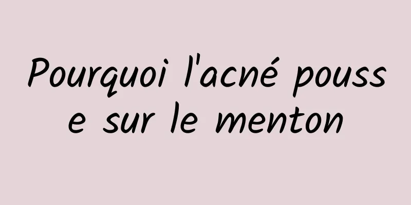 Pourquoi l'acné pousse sur le menton