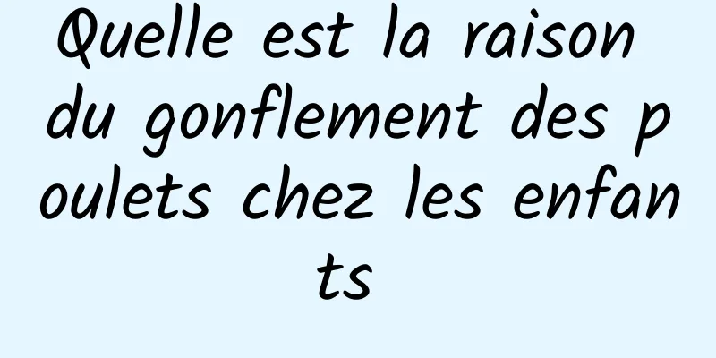 Quelle est la raison du gonflement des poulets chez les enfants 