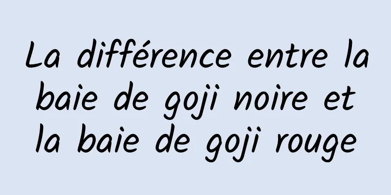 La différence entre la baie de goji noire et la baie de goji rouge