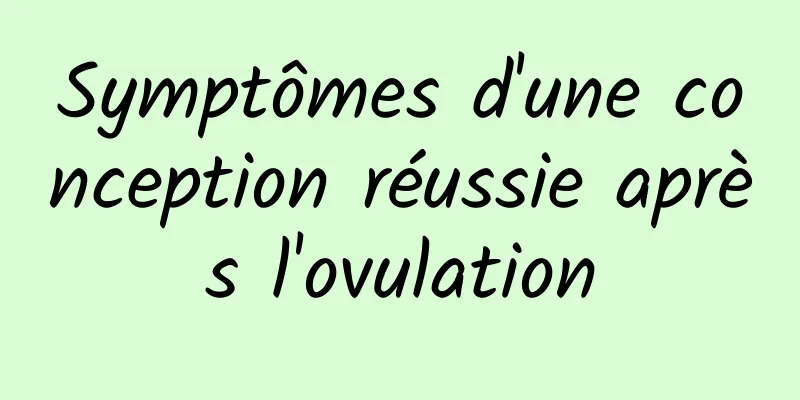 Symptômes d'une conception réussie après l'ovulation