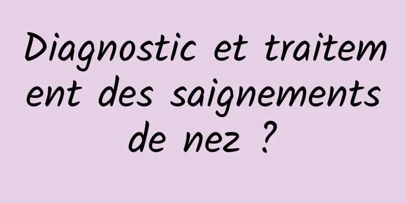 Diagnostic et traitement des saignements de nez ? 