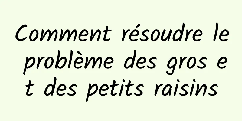 Comment résoudre le problème des gros et des petits raisins