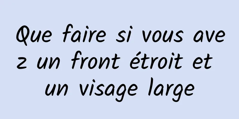 Que faire si vous avez un front étroit et un visage large