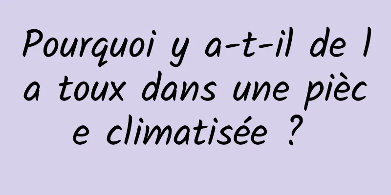 Pourquoi y a-t-il de la toux dans une pièce climatisée ? 