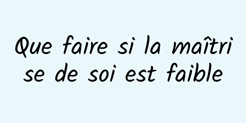 Que faire si la maîtrise de soi est faible