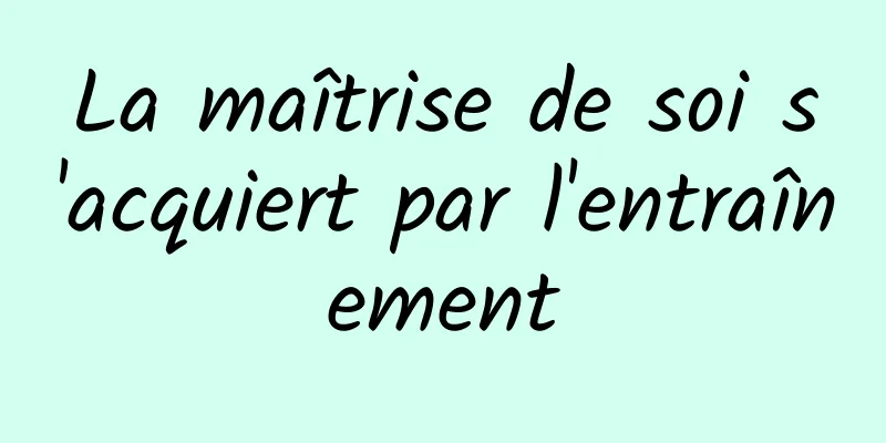 La maîtrise de soi s'acquiert par l'entraînement