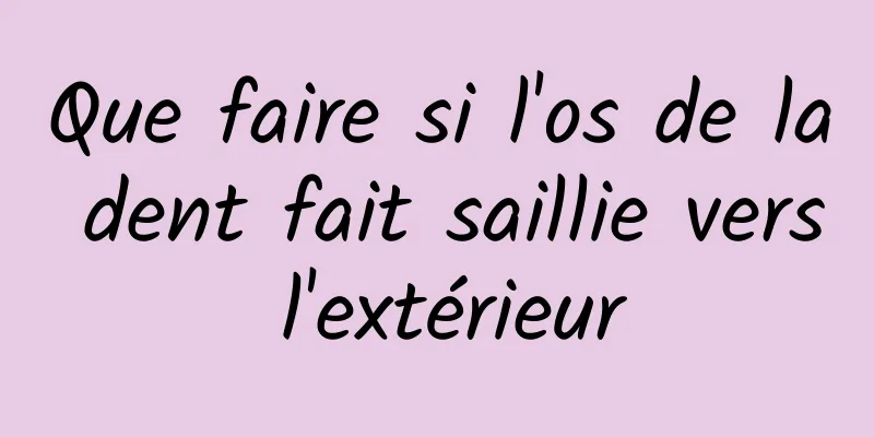 Que faire si l'os de la dent fait saillie vers l'extérieur