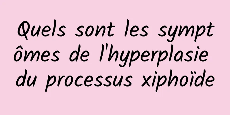 Quels sont les symptômes de l'hyperplasie du processus xiphoïde