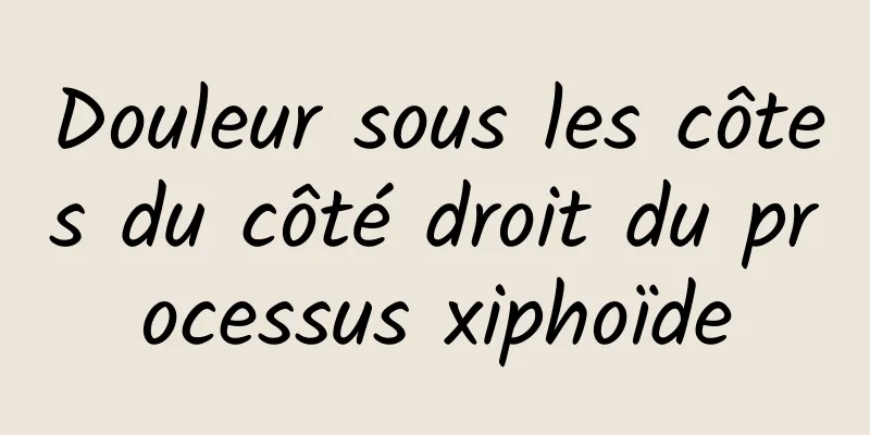 Douleur sous les côtes du côté droit du processus xiphoïde