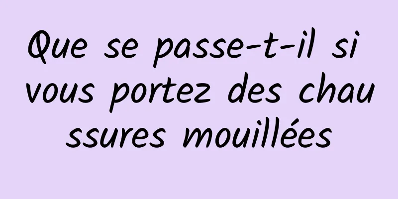 Que se passe-t-il si vous portez des chaussures mouillées