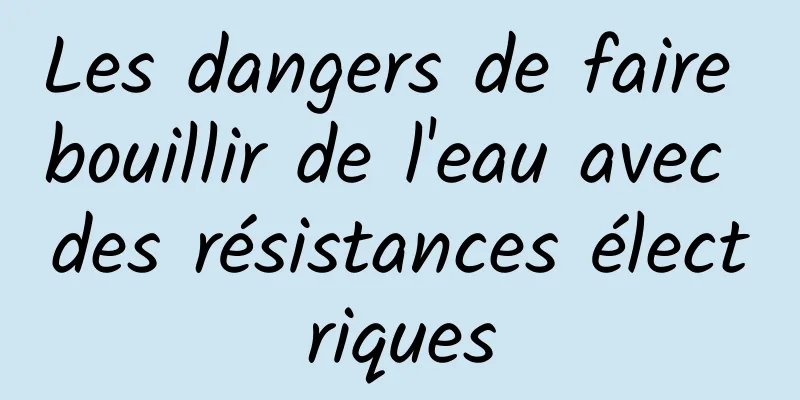 Les dangers de faire bouillir de l'eau avec des résistances électriques