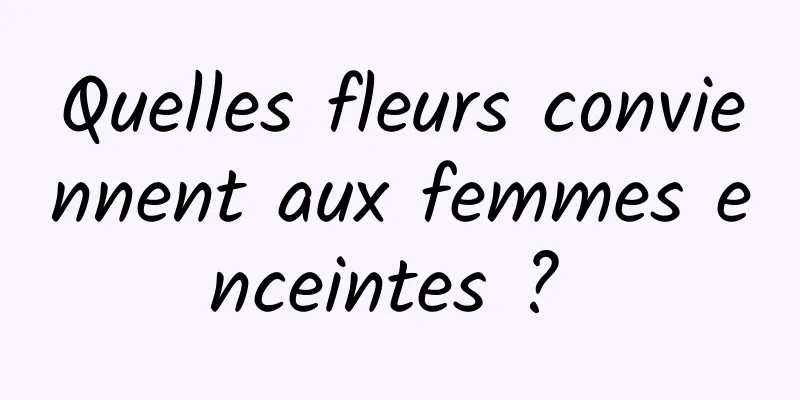 Quelles fleurs conviennent aux femmes enceintes ? 