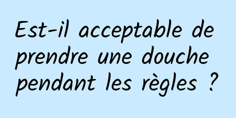 Est-il acceptable de prendre une douche pendant les règles ?