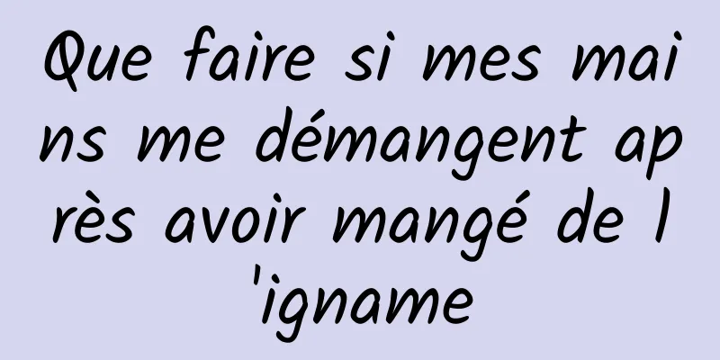 Que faire si mes mains me démangent après avoir mangé de l'igname