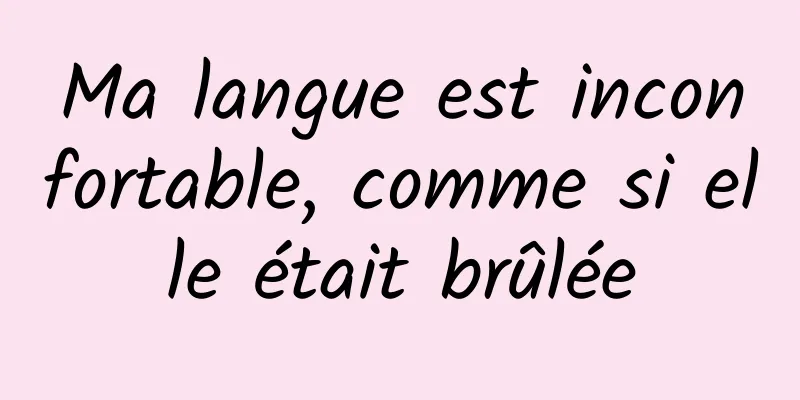 Ma langue est inconfortable, comme si elle était brûlée