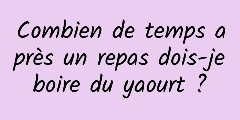 Combien de temps après un repas dois-je boire du yaourt ? 