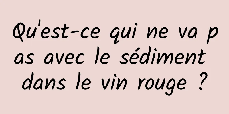 Qu'est-ce qui ne va pas avec le sédiment dans le vin rouge ?