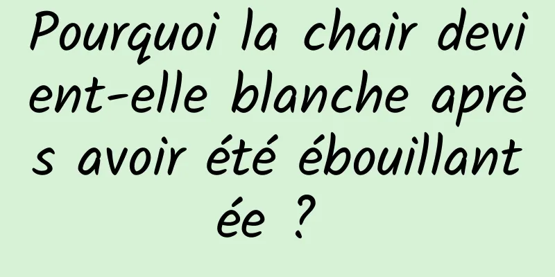 Pourquoi la chair devient-elle blanche après avoir été ébouillantée ? 