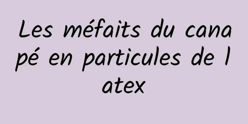 Les méfaits du canapé en particules de latex