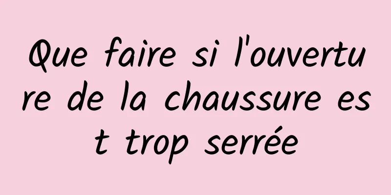 Que faire si l'ouverture de la chaussure est trop serrée