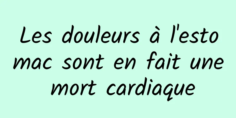 Les douleurs à l'estomac sont en fait une mort cardiaque