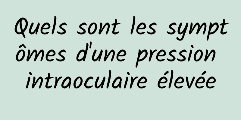 Quels sont les symptômes d'une pression intraoculaire élevée