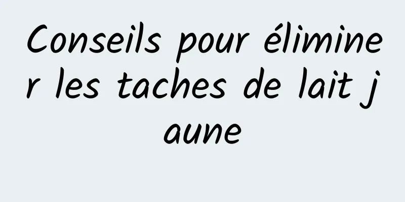 Conseils pour éliminer les taches de lait jaune