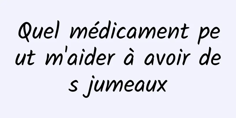 Quel médicament peut m'aider à avoir des jumeaux