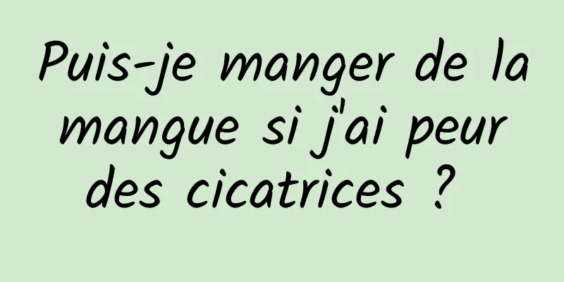 Puis-je manger de la mangue si j'ai peur des cicatrices ? 