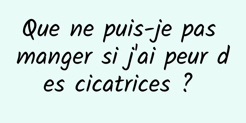 Que ne puis-je pas manger si j'ai peur des cicatrices ? 