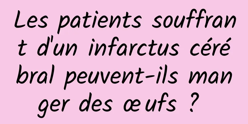 Les patients souffrant d'un infarctus cérébral peuvent-ils manger des œufs ? 