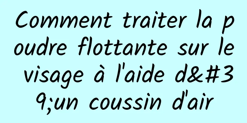 Comment traiter la poudre flottante sur le visage à l'aide d'un coussin d'air