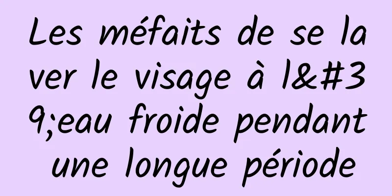 Les méfaits de se laver le visage à l'eau froide pendant une longue période