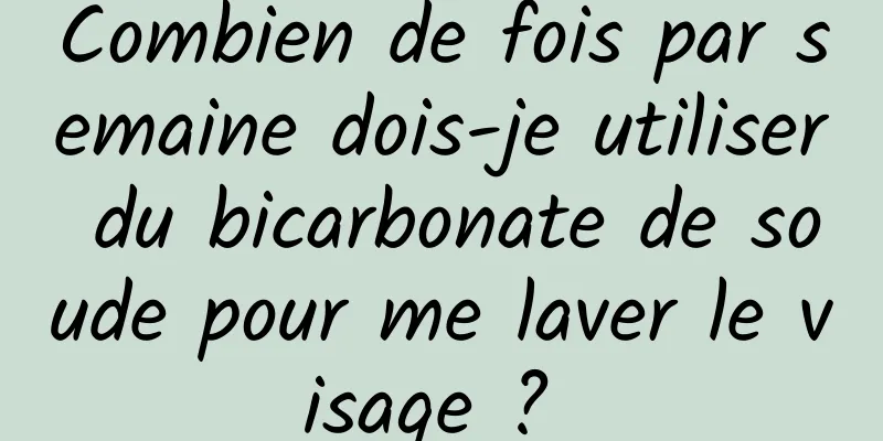 Combien de fois par semaine dois-je utiliser du bicarbonate de soude pour me laver le visage ? 