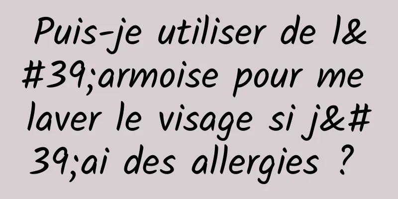 Puis-je utiliser de l'armoise pour me laver le visage si j'ai des allergies ? 