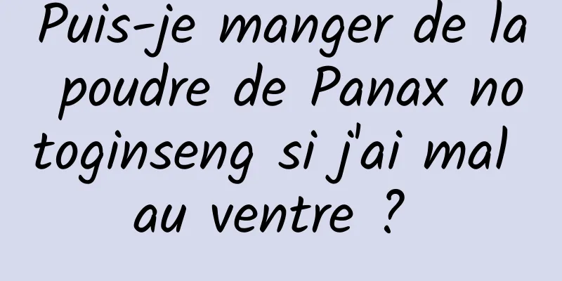 Puis-je manger de la poudre de Panax notoginseng si j'ai mal au ventre ? 