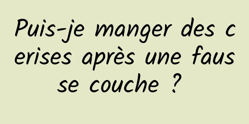 Puis-je manger des cerises après une fausse couche ? 