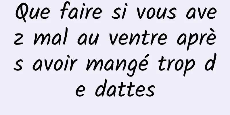 Que faire si vous avez mal au ventre après avoir mangé trop de dattes