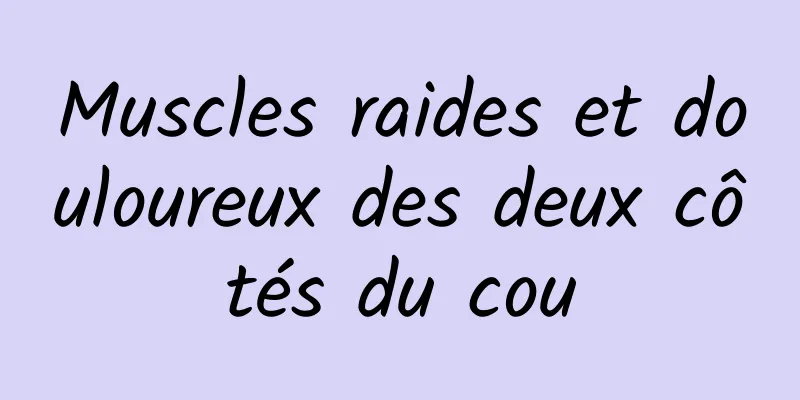 Muscles raides et douloureux des deux côtés du cou