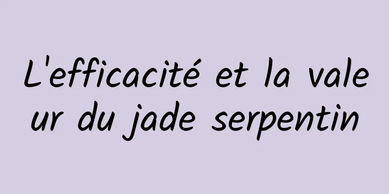 L'efficacité et la valeur du jade serpentin