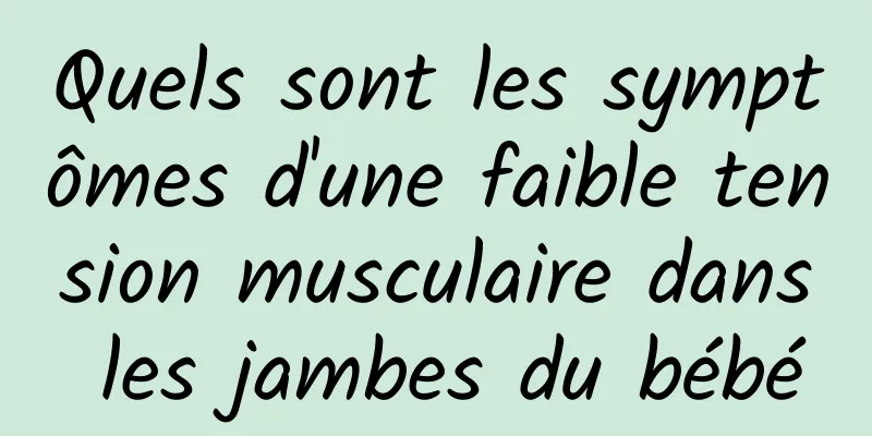 Quels sont les symptômes d'une faible tension musculaire dans les jambes du bébé