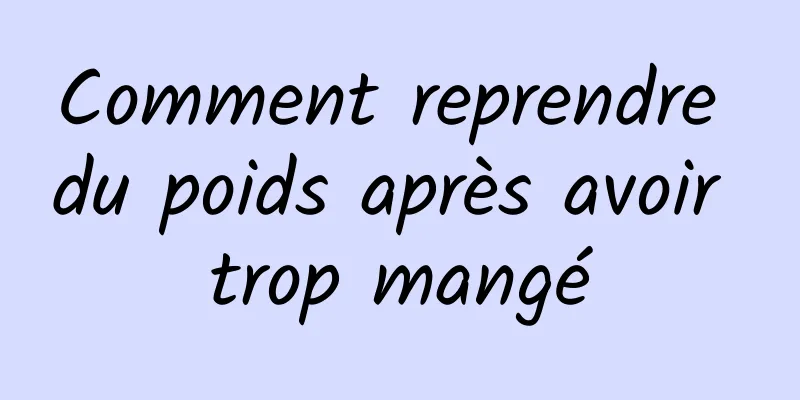 Comment reprendre du poids après avoir trop mangé