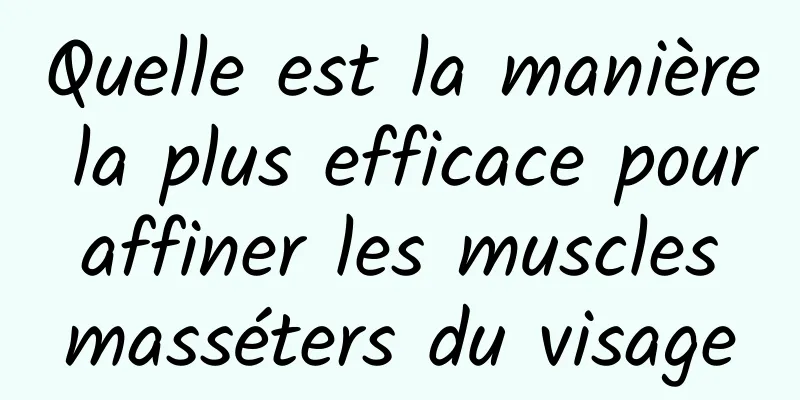 Quelle est la manière la plus efficace pour affiner les muscles masséters du visage