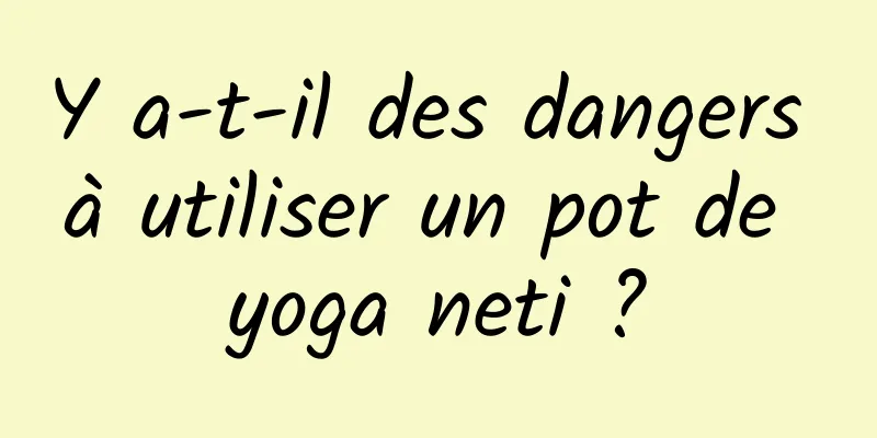 Y a-t-il des dangers à utiliser un pot de yoga neti ?