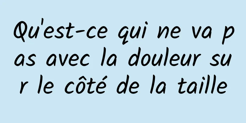 Qu'est-ce qui ne va pas avec la douleur sur le côté de la taille