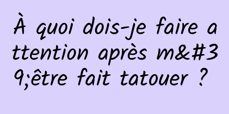 À quoi dois-je faire attention après m'être fait tatouer ? 