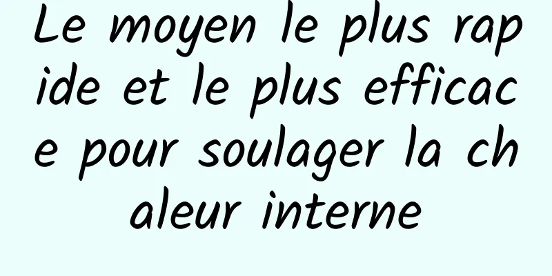 Le moyen le plus rapide et le plus efficace pour soulager la chaleur interne