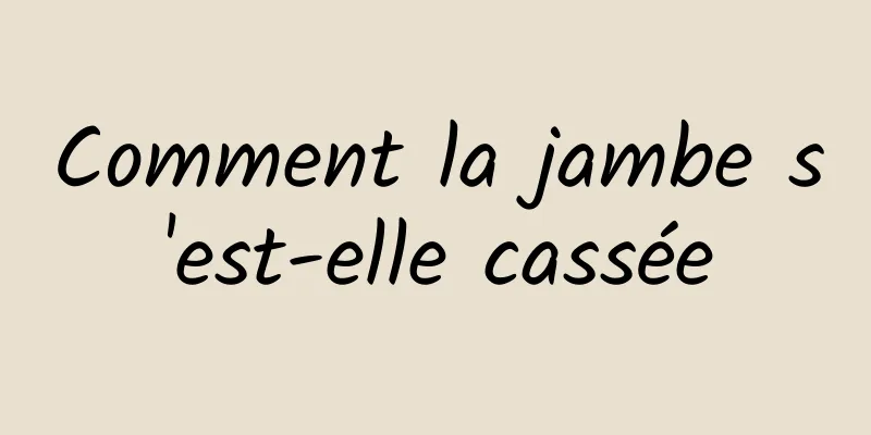 Comment la jambe s'est-elle cassée