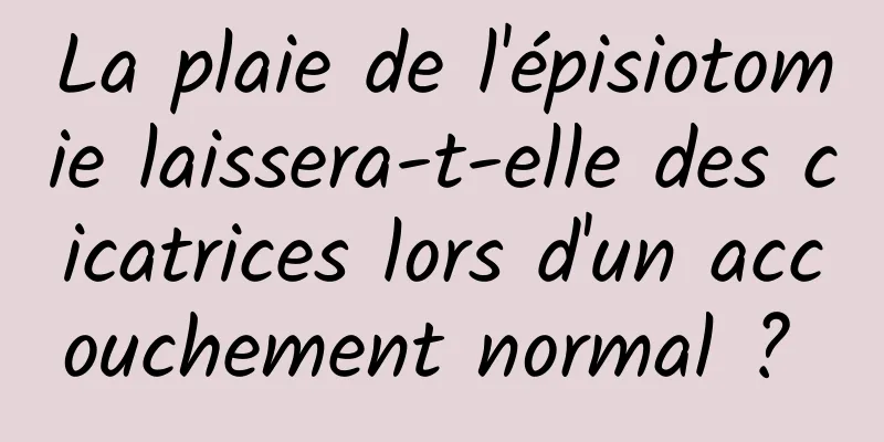 La plaie de l'épisiotomie laissera-t-elle des cicatrices lors d'un accouchement normal ? 